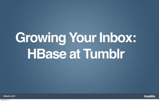 Growing Your Inbox:
                      HBase at Tumblr

     HBaseCon 2012

Friday, May 11, 12
 