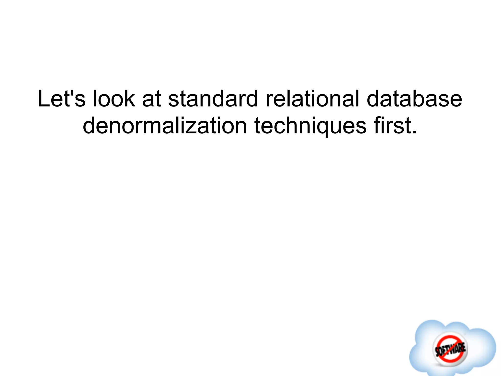 Let's look at standard relational database
     denormalization techniques first.
 