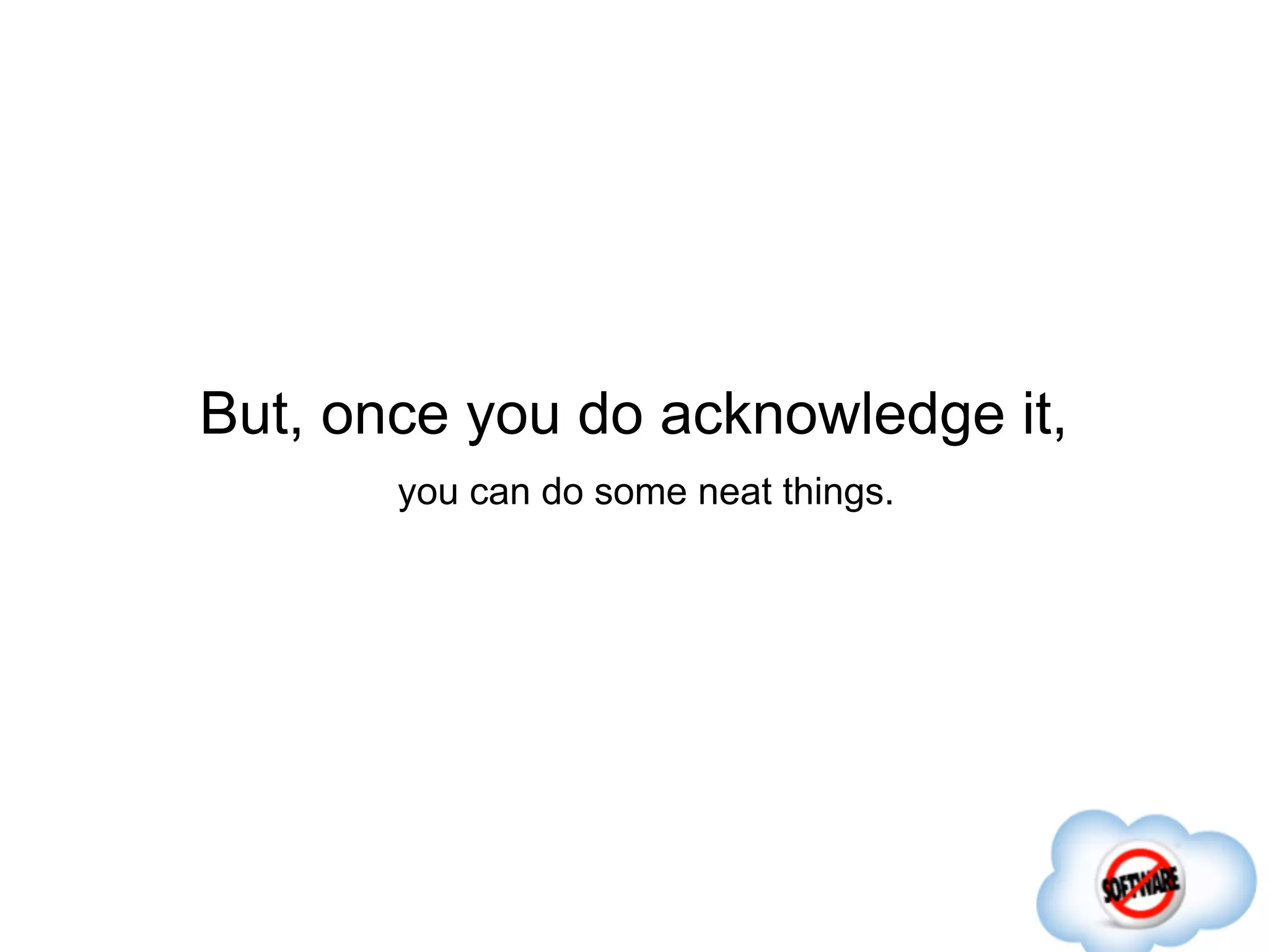 But, once you do acknowledge it,
       you can do some neat things.
 