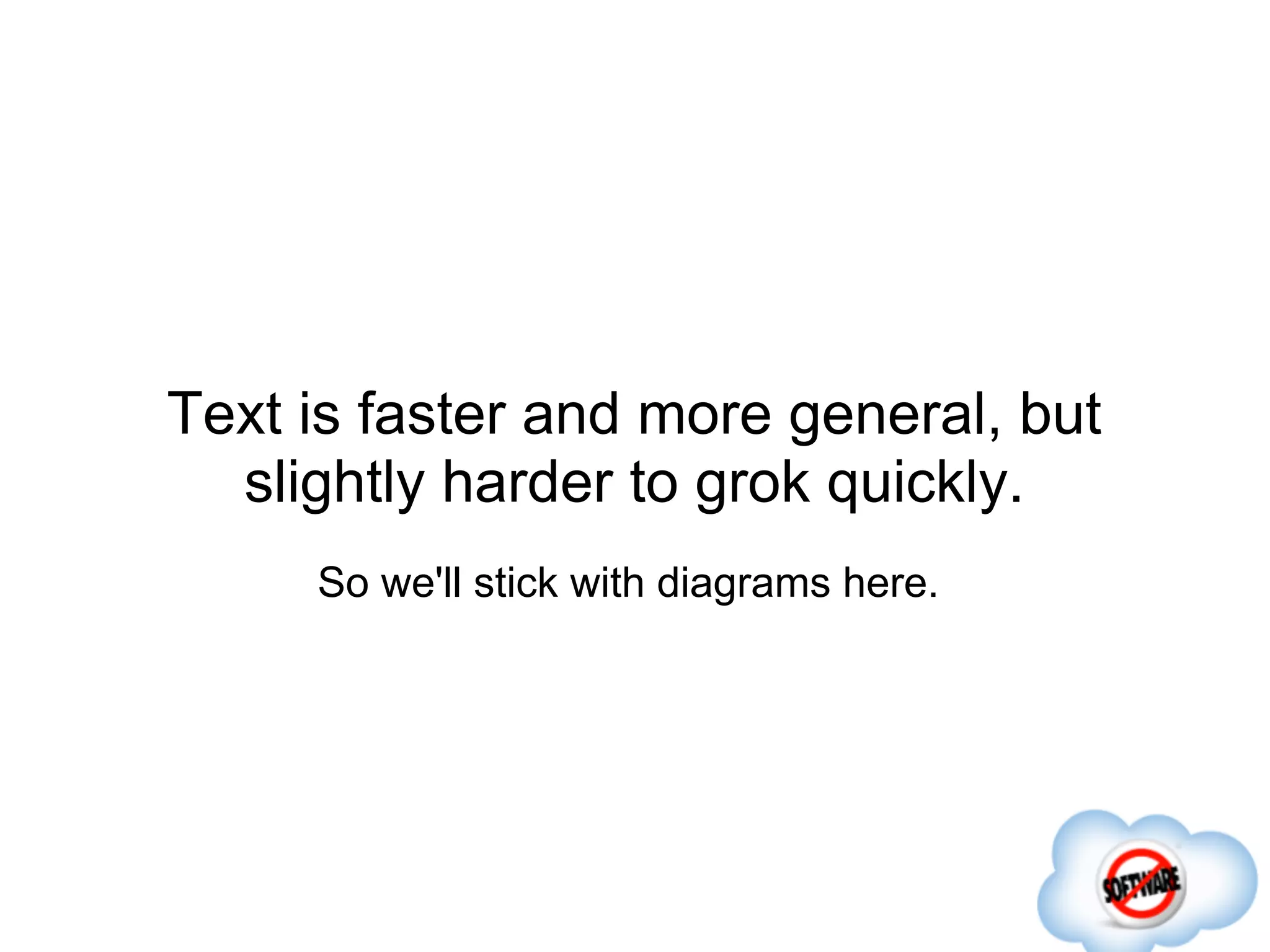 Text is faster and more general, but
  slightly harder to grok quickly.
     So we'll stick with diagrams here.
 