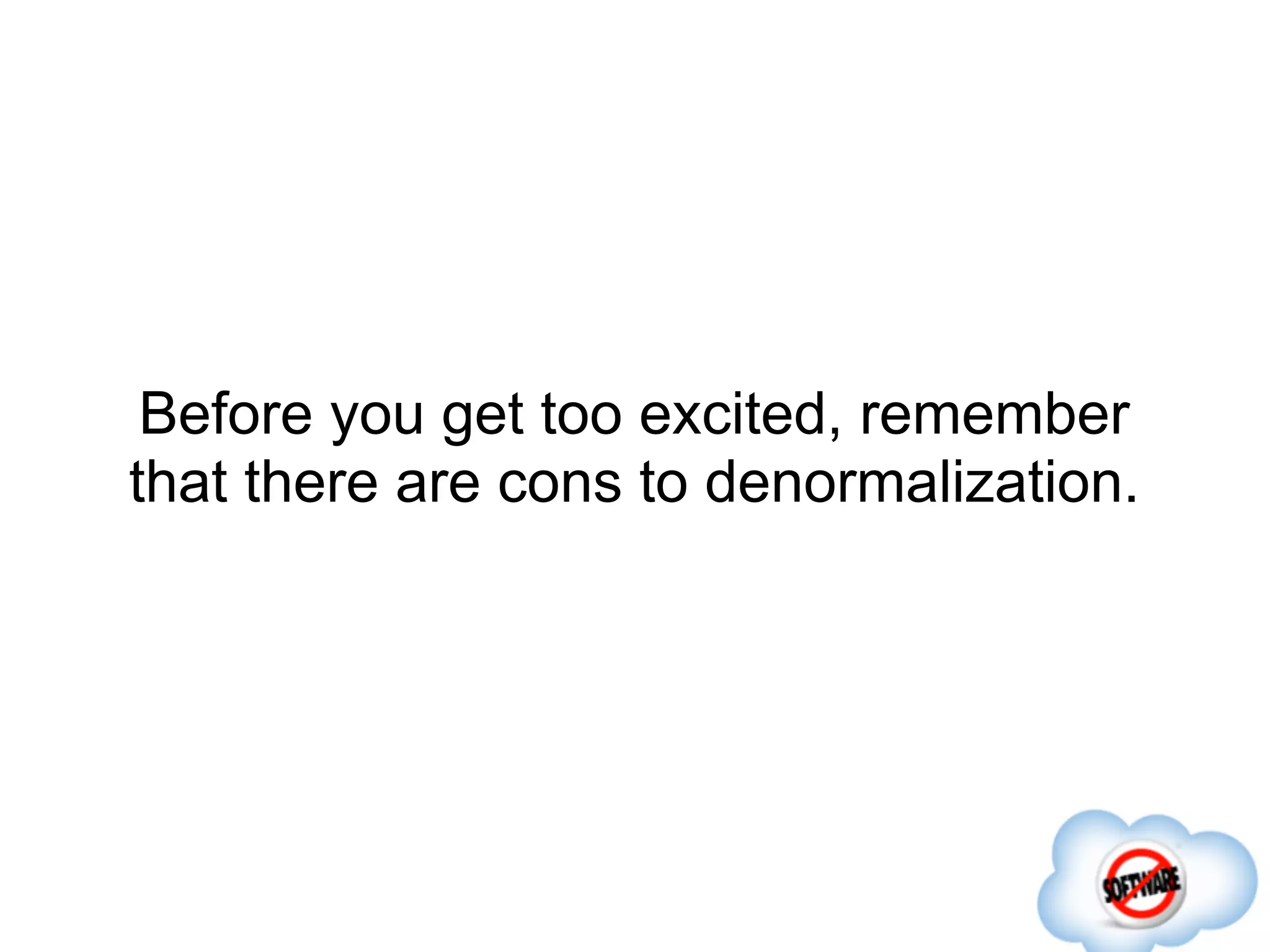 Before you get too excited, remember
that there are cons to denormalization.
 