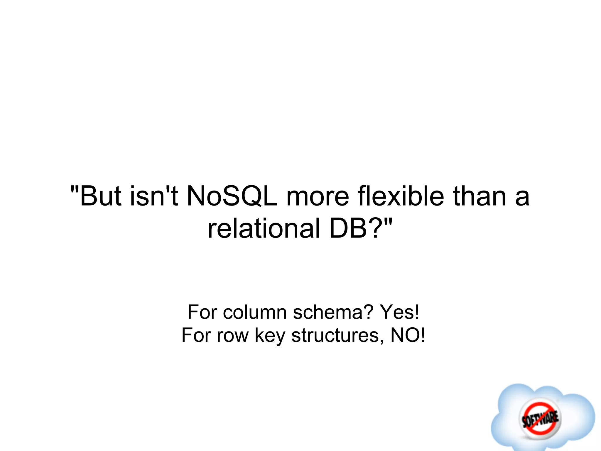 "But isn't NoSQL more flexible than a
            relational DB?"

        For column schema? Yes!
        For row key structures, NO!
 