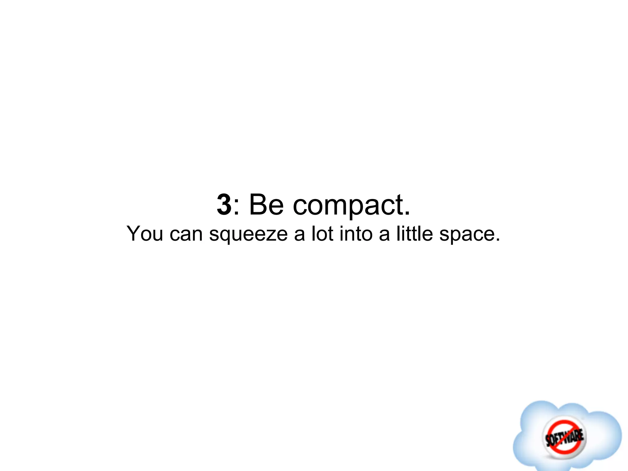 3: Be compact.
You can squeeze a lot into a little space.
 