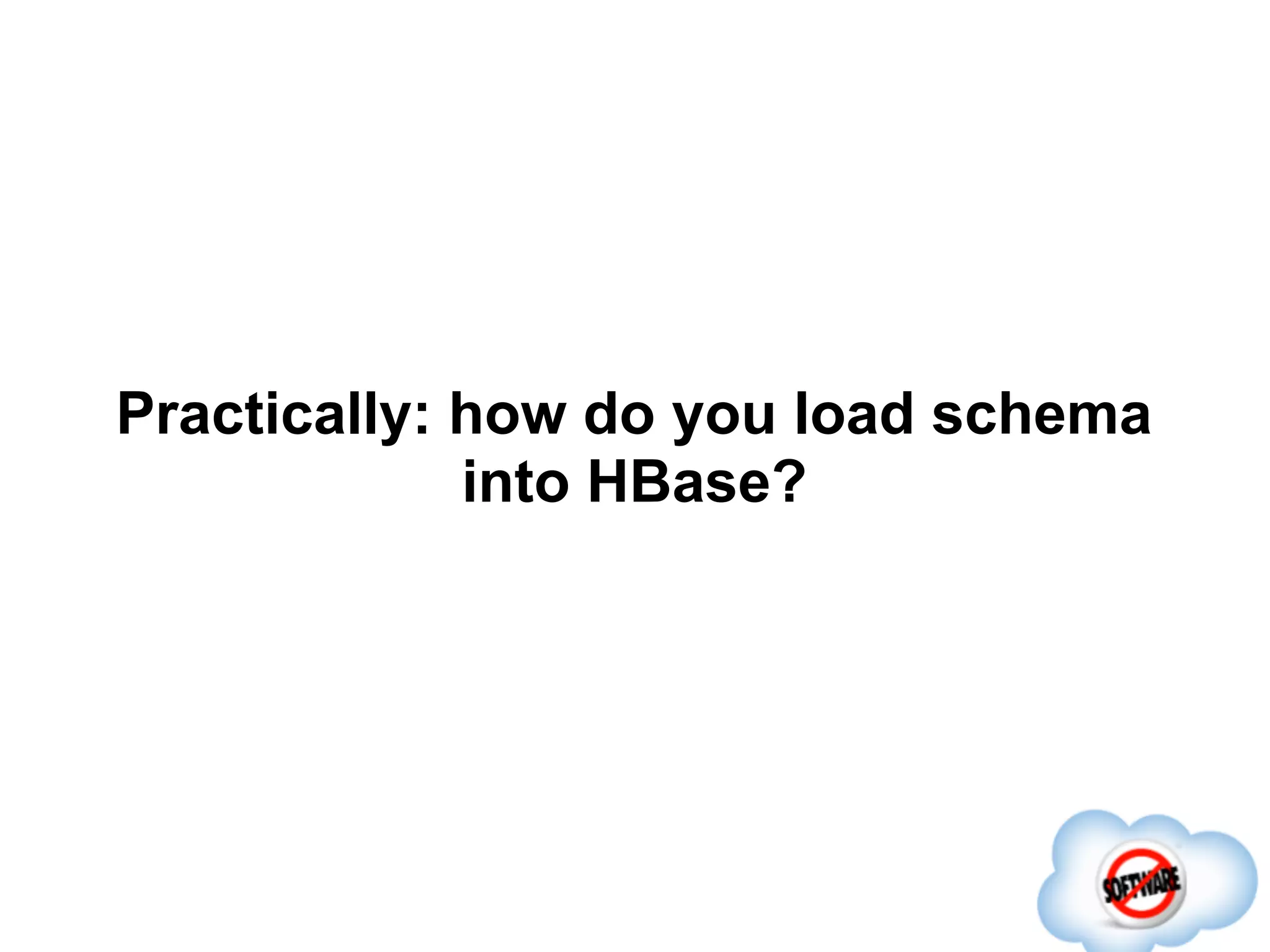 Practically: how do you load schema
             into HBase?
 
