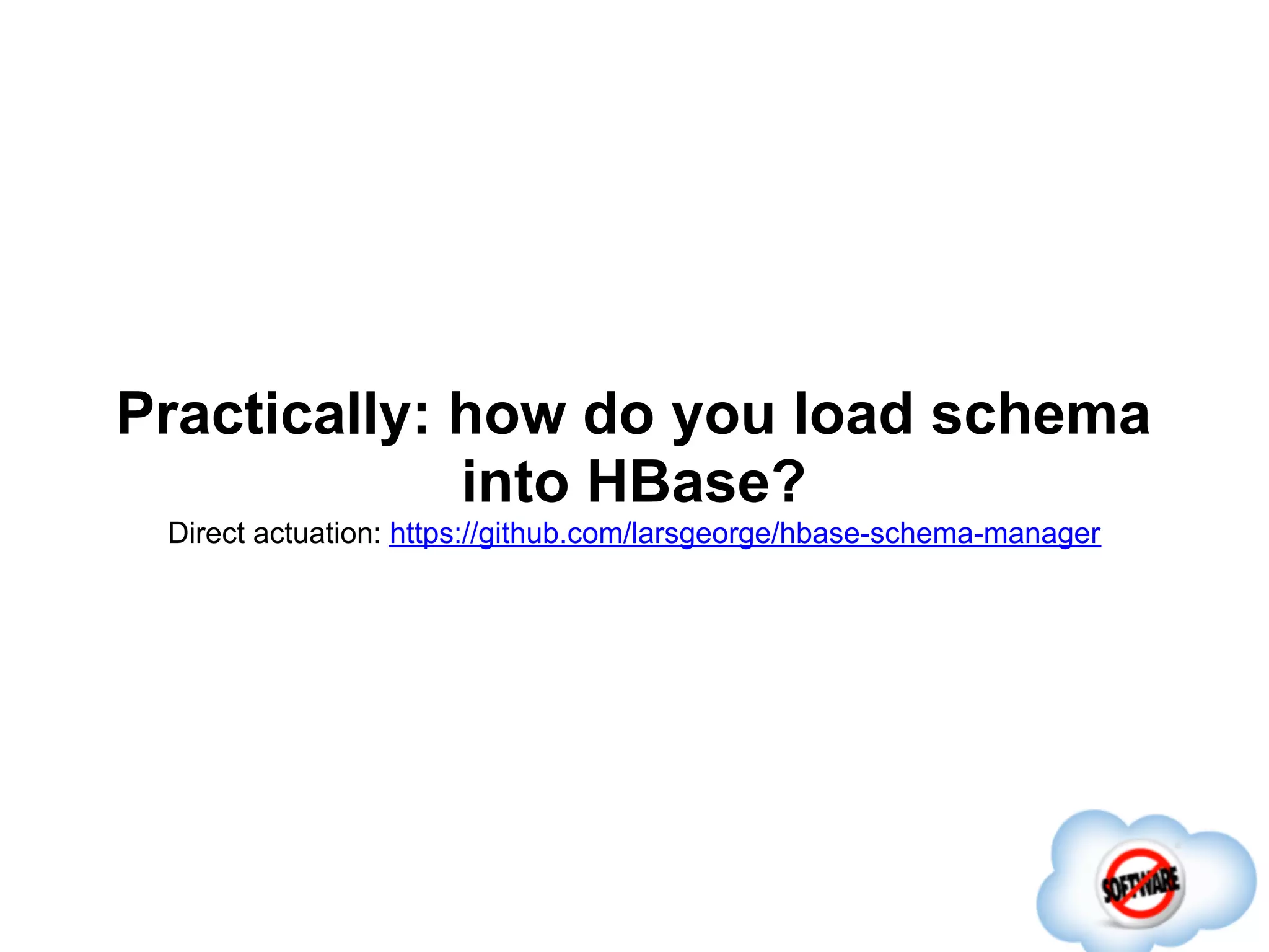 Practically: how do you load schema
             into HBase?
 Direct actuation: https://github.com/larsgeorge/hbase-schema-manager
 