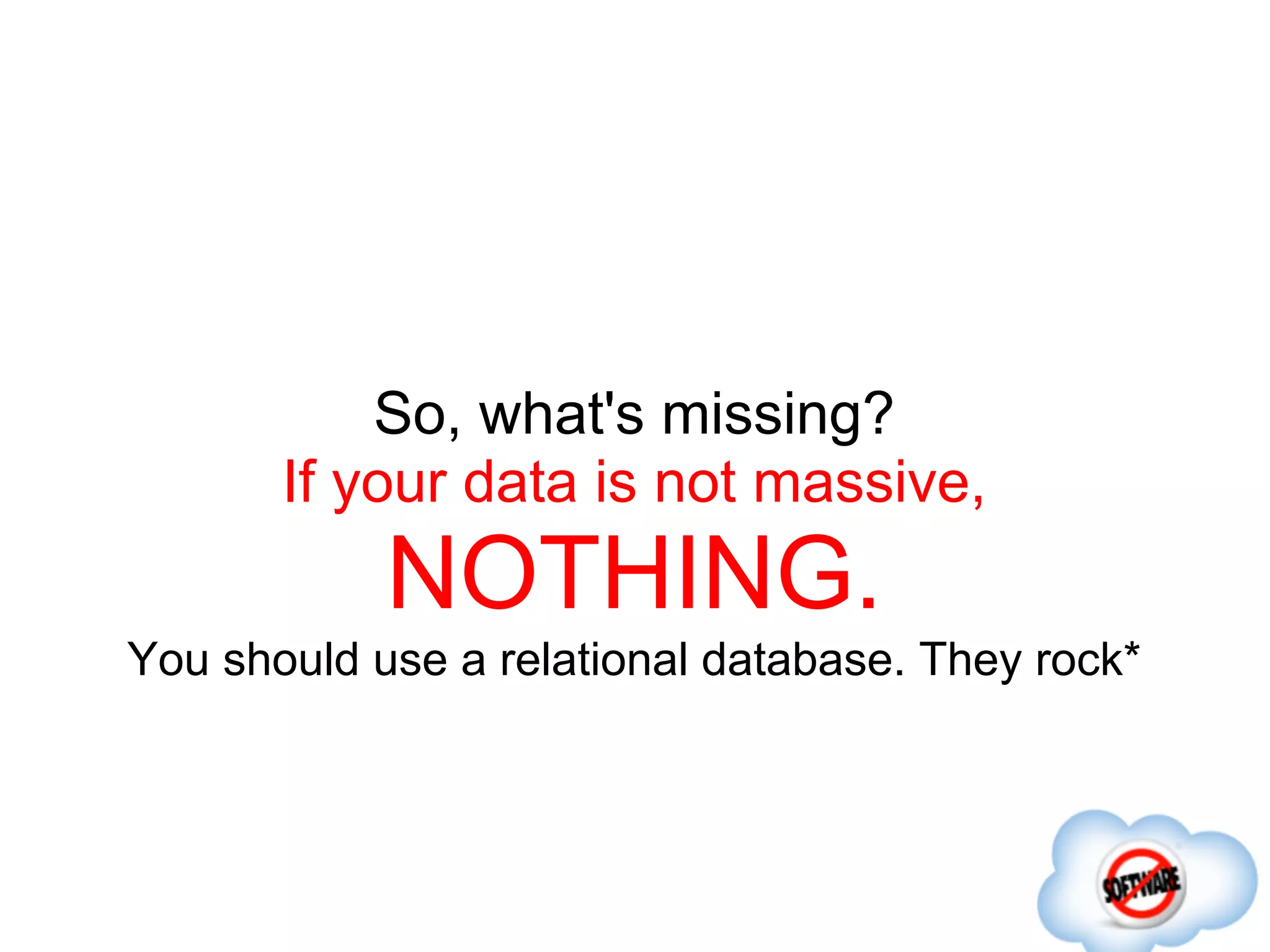 So, what's missing?
       If your data is not massive,
            NOTHING.
You should use a relational database. They rock*
 