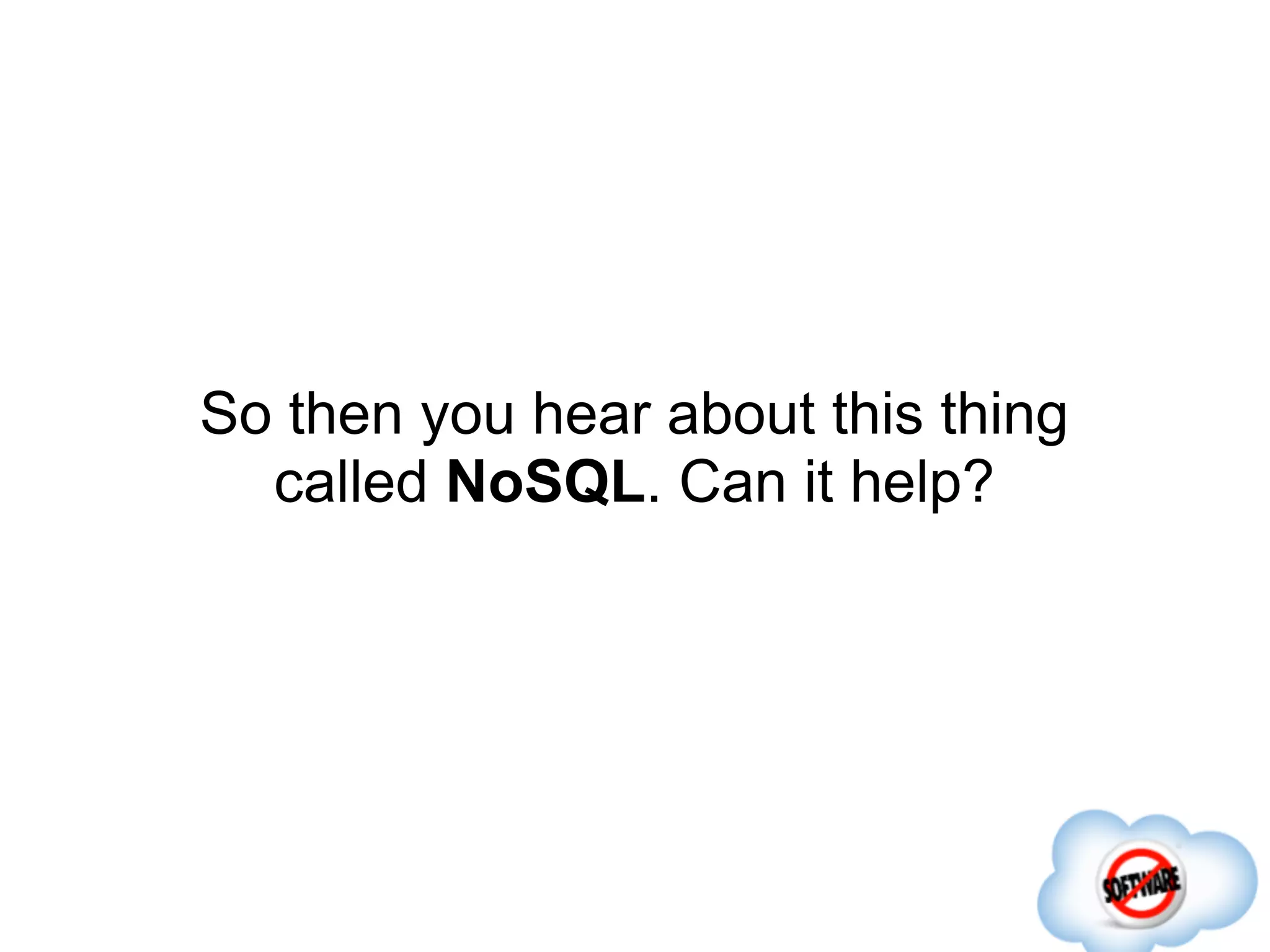 So then you hear about this thing
  called NoSQL. Can it help?
 