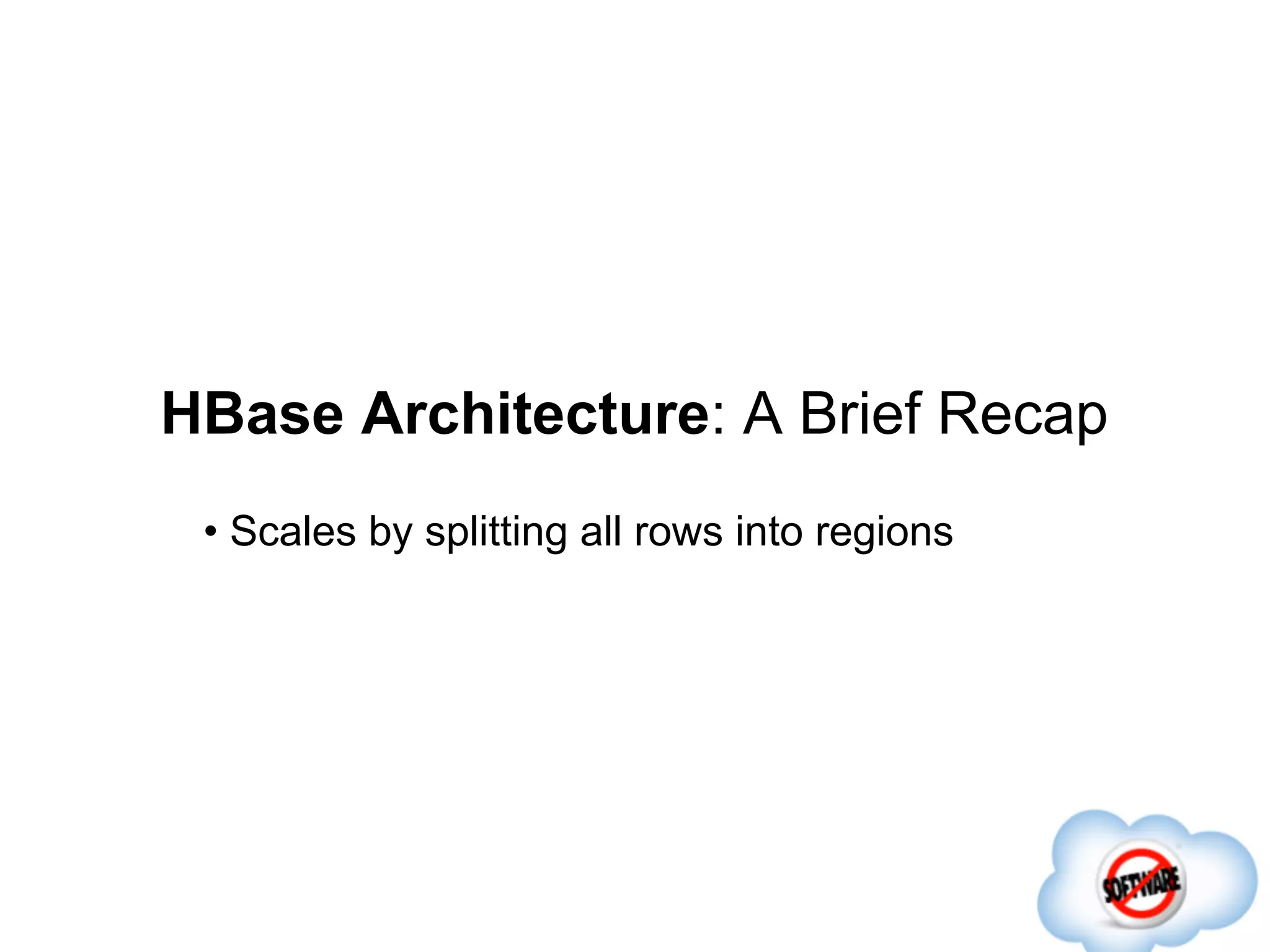 HBase Architecture: A Brief Recap
 • Scales by splitting all rows into regions
 