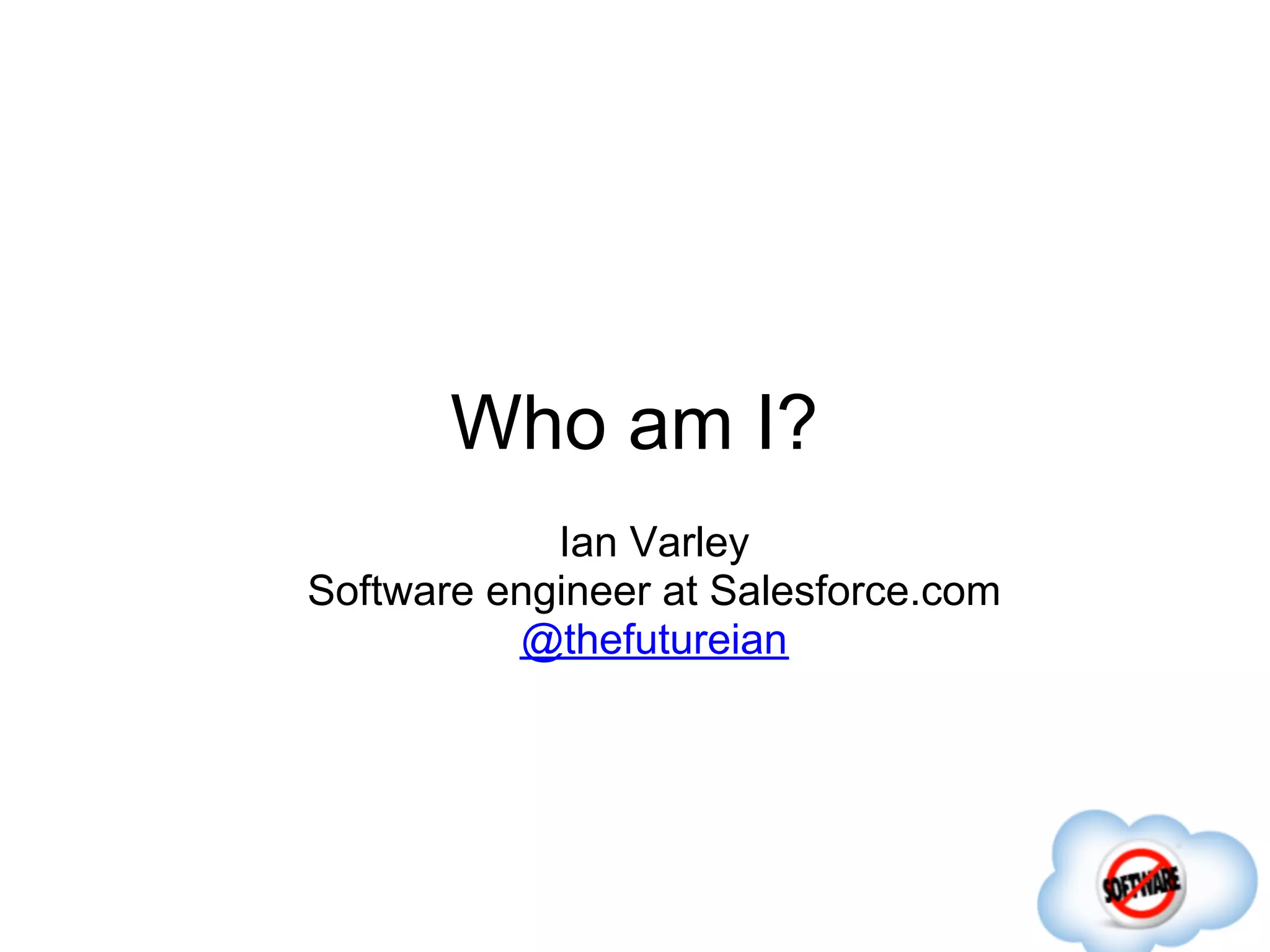 Who am I?
            Ian Varley
Software engineer at Salesforce.com
          @thefutureian
 