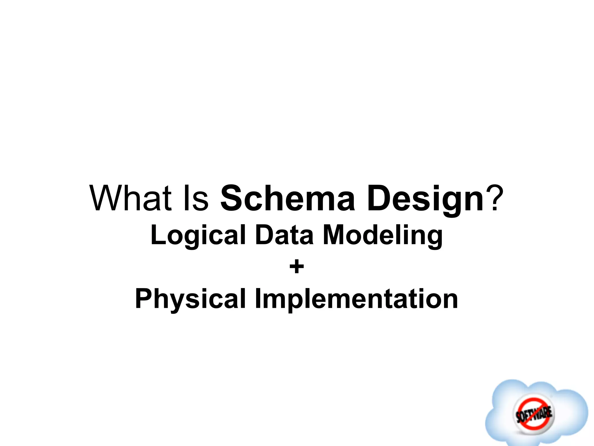 What Is Schema Design?
   Logical Data Modeling
             +
  Physical Implementation
 