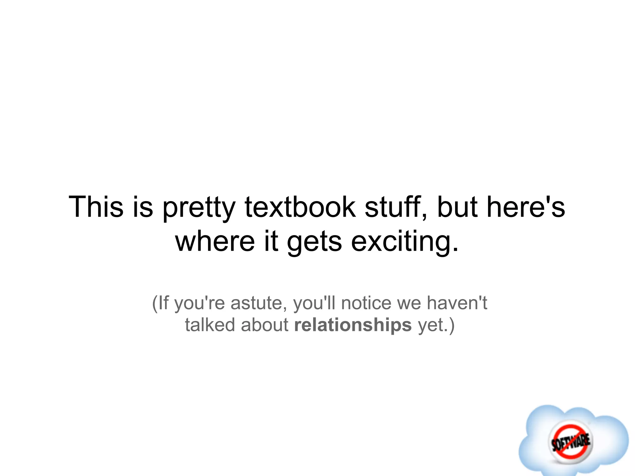 This is pretty textbook stuff, but here's
         where it gets exciting.
      (If you're astute, you'll notice we haven't
           talked about relationships yet.)
 