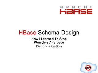 HBase Schema Design
   How I Learned To Stop
    Worrying And Love
     Denormalization
 