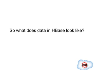 So what does data in HBase look like?
 
