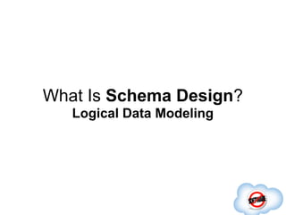 What Is Schema Design?
   Logical Data Modeling
 