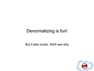 Denormalizing is fun!

But it also sucks. We'll see why.
 