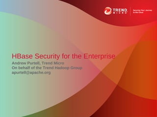 HBase Security for the Enterprise
Andrew Purtell, Trend Micro
On behalf of the Trend Hadoop Group
apurtell@apache.org
 