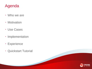 Agenda

•
    Who we are

•
    Motivation

•
    Use Cases

•
    Implementation

•
    Experience

•
    Quickstart Tuto...