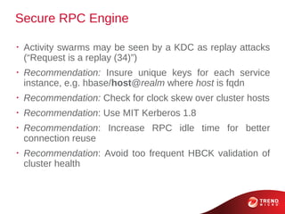 Secure RPC Engine

•
    Activity swarms may be seen by a KDC as replay attacks
    (“Request is a replay (34)”)
•
    Rec...