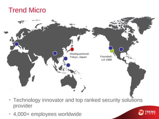 Trend Micro




                           Headquartered:
                           Tokyo, Japan     Founded:
                                             LA 1988




•
    Technology innovator and top ranked security solutions
    provider
•
    4,000+ employees worldwide
 