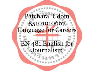 Patchara Udom
55101010667
Language for Careers
EN 481 English for
Journalism
 