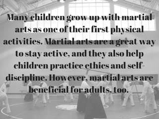 Many children grow up with martial
arts as one of their first physical
activities. Martial arts are a great way
to stay ac...