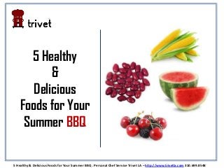 5 Healthy
&
Delicious
Foods for Your
Summer BBQ
5 Healthy & Delicious Foods for Your Summer BBQ . Personal Chef Service Trivet LA – http://www.trivetla.com 310.699.8548
 