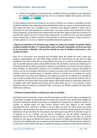 DESCUBRE LA BIBLIA – Nivel Intermedio

Hechos de los Apóstoles

8 Pero si esos pueblos se convirtieren de su maldad contra la cual hablé, yo me arrepentiré
del mal que había pensado hacerles, 9 y en un instante hablaré de la gente y del reino,
para edificar y para plantar.
En otras palabras, Dios los va a restaurar, va a sanar la herida y va a rehacer a su pueblo, así como
el alfarero desecha unas vasijas pero tiene potestad para hacer una nueva, es exactamente lo que
Dios habría de hacer con su pueblo, lo va a deshacer para después volverlo a hacer, eso es
justamente lo que está pasando en nuestros días y es lo que vemos como testimonio de éstas
lluvias tempranas, los principios de la restauración de Israel que registra el libro de los hechos, los
eventos del capítulo 10 son el inicio de ésa restauración, las primicias de lo que está haciendo
hasta nuestros días, al darse a conocer a éstos gentiles, al centurión romano, a toda su familia, y
en éste capítulo 11 se nos va a repetir ése acontecimiento del capítulo 10;
1 Oyeron los apóstoles y los hermanos que estaban en Judea, que también los gentiles habían
recibido la palabra de Dios. 2 Y cuando Pedro subió a Jerusalén, disputaban con él los que eran
de la circuncisión, 3 diciendo: ¿Por qué has entrado en casa de hombres incircuncisos, y has
comido con ellos?...
Éstos de la circuncisión eran personas que formaban parte del pueblo de Israel, judíos que
estaban preguntándose por qué Pedro había comido con incircuncisos ya que esto era algo
prohibido en la cultura judía, aún en la actualidad esto es así, a un judío se le prohíbe comer pan
que no sea fabricado por judíos, está prohibido tomar vino no kosher, ésta fue una medida que se
tomó por parte de los rabinos pensando en prevenir la asimilación y la mezcla entre las naciones,
éstas medidas son básicamente rabínicas con la finalidad de mantener la pureza del pueblo de
Israel y uno de los principales elementos en donde uno puede tener comunión es a través de la
comida y como en aquella época en aquellas culturas la comida era un aspecto de mucha
intimidad, por eso se hizo ésta ordenanza, ése dogma por parte de los rabinos en el sentido de
que un judío no podía entrar a comer a la casa de un gentil y por eso cuestionan a Pedro, esto es
una evidencia más de que ellos como judíos seguían observando todas las costumbre conforme a
la religión judía salvo aquellas que Yeshúa ya les había dicho que al ir a las naciones y hacer
discípulos entre las naciones en ocasiones iban a tener que ser flexibles respecto de todas éstas
ordenanzas rabínicas;
… 4 Entonces comenzó Pedro a contarles por orden lo sucedido,…
Esto llama mucho la atención, ya que Lucas fue inspirado a escribir una vez más en un pergamino
lo que había sucedido considerando que en la época de Lucas en la que escribe éste tratado, (el
libro de los hechos) en donde no era como ir a la papelería y comprarse un cuaderno y ponerse a
escribir, en aquella época era algo costoso porque tenías que adquirir la piel tratada
especialmente para comenzar a escribir y eso era algo muy caro, los rollos tenían una cierta
dimensión y quien escribía tenía que ser muy concreto a la hora de escribir porque entre más te
extendías en lo que escribías era más costoso, de manera que lo que llama la atención es que en
el capítulo 11 se va a escribir una vez más lo sucedido con lujo de detalle. Tenemos un
paralelismo con el libro de Deuteronomio ya que si ustedes analizan éste libro, en muchos
sentidos es una copia casi idéntica de lo que ya está escrito en Éxodo, por ejemplo en Éxodo 20
vemos los 10 mandamientos que se repiten casi de manera idéntica en Deuteronomio capítulo 5,
la razón por la que el Señor hace que se repitan los pasajes es porque así como Deuteronomio es
www.descubrelabiblia.org

Pág - 144 -

 