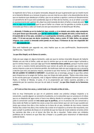 DESCUBRE LA BIBLIA – Nivel Intermedio

Hechos de los Apóstoles

la repetición de la Torá, es el pacto renovado, después de que la generación que se reveló murió
en el desierto Moisés va a renovar el pacto y una vez más les va a decir a los descendientes de los
que se revelaron que obedezcan al Señor, que no se vuelvan a apartar y vemos en Deuteronomio
un paralelismo de lo que está sucediendo aquí en el libro de los hechos, se va al volver a escribir
el acontecimiento del capítulo 10, ¿Qué nos está tratando de decir el Señor a través de esto? Que
esto es algo muy importante que lo que el Señor va a hacer con los gentiles es similar al pacto
renovado que llevó a cabo con Israel una vez que estuvieron en el desierto por 40 años;
… diciendo: 5 Estaba yo en la ciudad de Jope orando, y vi en éxtasis una visión; algo semejante
a un gran lienzo que descendía, que por las cuatro puntas era bajado del cielo y venía hasta mí.
6 Cuando fijé en él los ojos, consideré y vi cuadrúpedos terrestres, y fieras, y reptiles, y aves del
cielo. 7 Y oí una voz que me decía: Levántate, Pedro, mata y come. 8 Y dije: Señor, no; porque
ninguna cosa común o inmunda entró jamás en mi boca. 9 Entonces la voz me respondió del
cielo por segunda vez:…
Dios está hablando por segunda vez, esto implica que es una confirmación, Deuteronomio
significa eso, “segunda ley”;
Lo que Dios limpió, no lo llames tú común…
Cada vez que caigas en alguna tentación, cada vez que te sientas miserable después de haberle
fallado una vez más al Señor, cada vez que tú sientas que ya no vale la pena seguir luchando y
que te sientas impuro, sucio por algo que hiciste memoriza éstas palabras, porque muchas veces
van a venir a nuestra mente pensamientos que vienen de parte del acusador que nos dice que
somos impuros y que ya no tenemos perdón, de modo que cada vez que venga esa voz a acusarte
a decirte que eres una persona impura, recuerda lo que dice hechos 11:9 “LO QUE DIOS LIMPIÓ
NO LO LLAMES TÚ COMÚN O IMPURO”; recuérdale eso al enemigo, porque lo que Dios utilizó
para limpiarnos es la sangre de Yeshúa, que nos limpia de todo pecado: “hijitos míos éstas cosas
os he escrito para que no pequéis, más si alguno hubiese pecado, abogado tenemos para con el
Padre, a Yeshúa el Mesías, el justo, él es la propiciación por todos nuestros pecados y no
solamente por los nuestros sino por los de todo el mundo”. Lo que Dios limpió no lo llamemos
común…
… 10 Y esto se hizo tres veces, y volvió todo a ser llevado arriba al cielo…
Esto es muy interesante ya que en el judaísmo existe una práctica antigua respecto a la
conversión, cuando alguien se convierte al judaísmo, es la costumbre que se sumerja en el mikve
que es un depósito de agua como si fuera una alberca donde te sumerges y según la costumbre
judía la conversión cosiste en tres veces que te purificas, así es el proceso de una conversión y
ésta visión de Pedro se repitió tres veces y esas tres veces tienen que ver con lo que sucedió con
Jonás que estuvo tres días y tres noches en la boca de un pez, también de ésa misma manera
Yeshúa iba a estar tres días y tres noches iba a estar en el sepulcro y al tercer día resucitaría, eso
para cumplir la profecía de Oseas en el sentido de que los hijos de Israel andarían errantes entre
las naciones dos días y en el tercer día Dios les iba a resucitar. Todos estos son símbolos
proféticos de la manera en que Dios iba a limpiar a su pueblo para reconstruir el tabernáculo
caído de David;

www.descubrelabiblia.org

Pág - 145 -

 