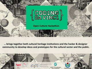 Open Culture Hackathon
… brings together both cultural heritage institutions and the hacker & designer
community to develop ideas and prototypes for the cultural sector and the public.
 