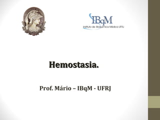 Hemostasia.Hemostasia.
Prof. Mário – IBqM - UFRJ
 