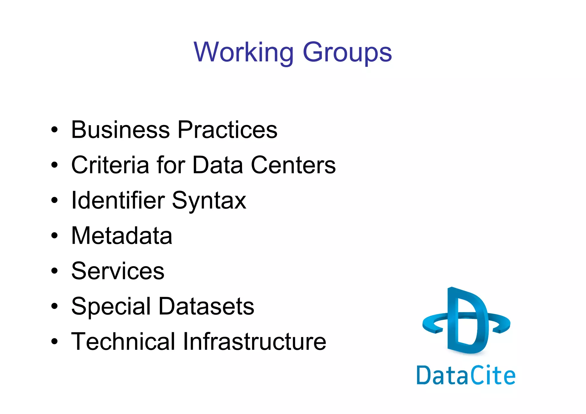 Working Groups
•
•
•
•
•
•
•

Business Practices
Criteria for Data Centers
Identifier Syntax
Metadata
Services
Special Datasets
Technical Infrastructure

 