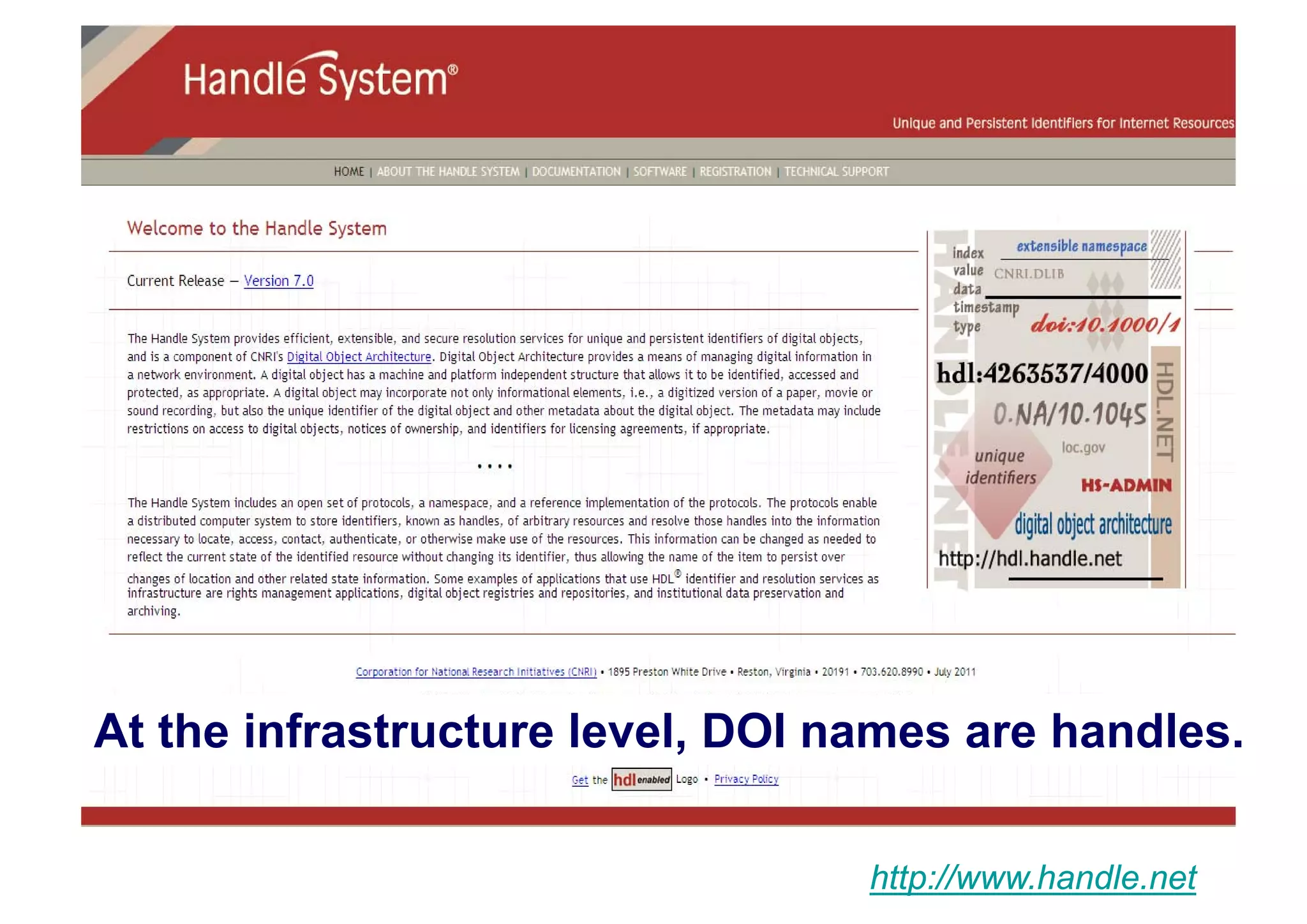 At the infrastructure level, DOI names are handles.
http://www.handle.net

 