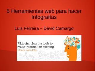 5 Herramientas web para hacer
Infografías
Luis Ferreira – David Camargo
 