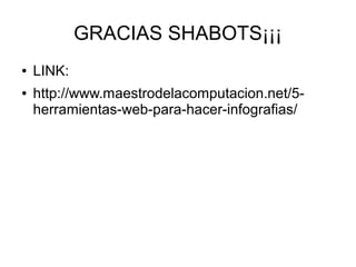GRACIAS SHABOTS¡¡¡
● LINK:
● http://www.maestrodelacomputacion.net/5-
herramientas-web-para-hacer-infografias/
 