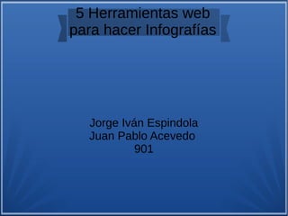 5 Herramientas web
para hacer Infografías
Jorge Iván Espindola
Juan Pablo Acevedo
901
 