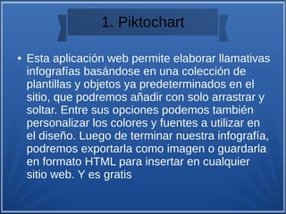 1. Piktochart
● Esta aplicación web permite elaborar llamativas
infografías basándose en una colección de
plantillas y obj...