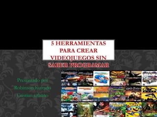 Presentado por
Robinson hurtado
Cristian urbano
5 HERRAMIENTAS
PARA CREAR
VIDEOJUEGOS SIN
SABER PROGRAMAR
 