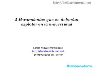 5 Herramientas que se deberían explotar en la universidad Carlos Moya «McVicious» http://lavidaeninternet.net @McV1c10us en Twitter 