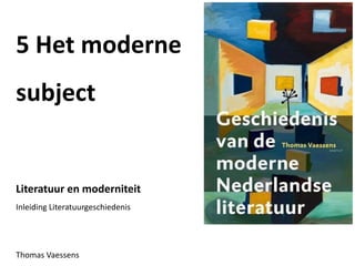 5 Het moderne
subject
Literatuur en moderniteit
Inleiding Literatuurgeschiedenis
Thomas Vaessens
 