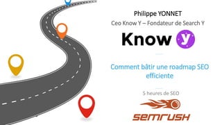 Comment bâtir une roadmap SEO
efficiente
5 heures de SEO
27 avril 2020
Philippe YONNET
Ceo Know Y – Fondateur de Search Y
 