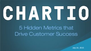 hello@chartio.com
(415) 990-5797©2015 Gainsight. All Rights Reserved. July 16, 2015
5 Hidden Metrics that
Drive Customer Success
©2015 Gainsight. All Rights Reserved.
5 Hidden Metrics that
Drive Customer Success
July 16, 2015
 