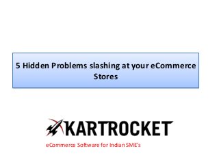 5 Hidden Problems slashing at your eCommerce
Stores
eCommerce Software for Indian SME’s
 