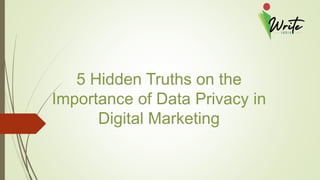 5 Hidden Truths on the
Importance of Data Privacy in
Digital Marketing
 