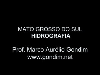 MATO GROSSO DO SUL
    HIDROGRAFIA

Prof. Marco Aurélio Gondim
      www.gondim.net
 