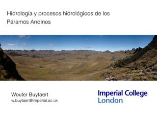 Hidrología y procesos hidrológicos de los
Páramos Andinos
Wouter Buytaert
w.buytaert@imperial.ac.uk
 