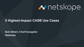 Netskope © 2015, Optiv Security Inc. © 2015
5 Highest-Impact CASB Use Cases
Bob Gilbert, Chief Evangelist
Netskope
 