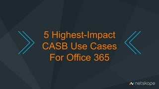 5 Highest-Impact
CASB Use Cases
For Office 365
 