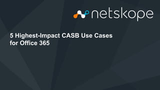 Netskope © 2015, Optiv Security Inc. © 2015
5 Highest-Impact CASB Use Cases
for Office 365
 