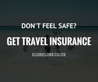 GET TRAVEL INSURANCE
GLOBELINK.CO.UK
DON'T FEEL SAFE?
 