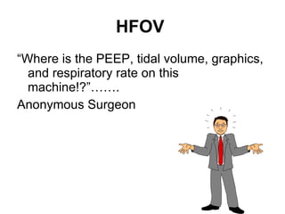HFOV  “Where is the PEEP, tidal volume, graphics, and respiratory rate on this machine!?”…….  Anonymous   Surgeon 
